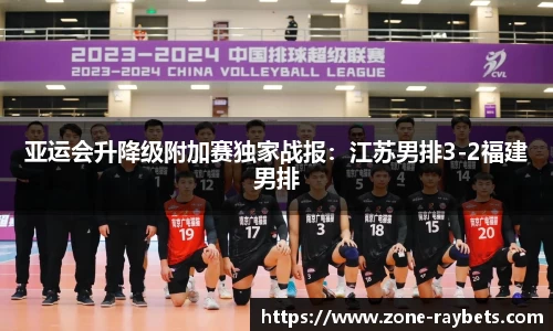 亚运会升降级附加赛独家战报:江苏男排3-2福建男排