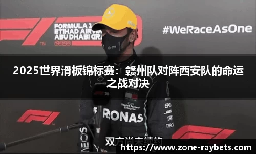 2025世界滑板锦标赛:赣州队对阵西安队的命运之战对决