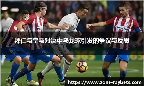 拜仁与皇马对决中乌龙球引发的争议与反思