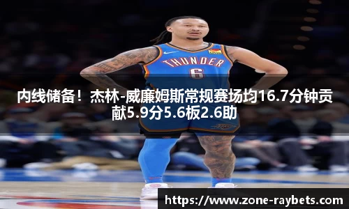 内线储备！杰林-威廉姆斯常规赛场均16.7分钟贡献5.9分5.6板2.6助